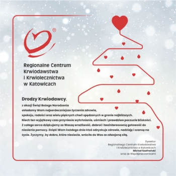 Świąteczna grafika RCKiK w Katowicach z życzeniami dla Krwiodawców, przedstawiająca stylizowaną choinkę z czerwonej linii, serduszka i krople krwi na jasnym, zimowym tle. Treść życzeń: Drodzy Krwiodawcy, z okazji Świąt Bożego Narodzenia składamy Wam najserdeczniejsze życzenia zdrowia, spokoju, radości oraz wielu pięknych chwil spędzonych w gronie najbliższych. Niech ten wyjątkowy czas przyniesie wytchnienie, uśmiech i prawdziwe poczucie bliskości. Z całego serca dziękujemy za Waszą wrażliwość, dobroć i bezinteresowną gotowość do niesienia pomocy. Dzięki Wam każdego dnia ktoś odzyskuje zdrowie, nadzieję i szansę na życie. Życzymy, by dobro, które niesiecie, wróciło do Was ze zdwojoną siłą. Dyrektor Regionalnego Centrum Krwiodawstwa i Krwiolecznictwa w Katowicach Michał Szafrański wraz ze Współpracownikami