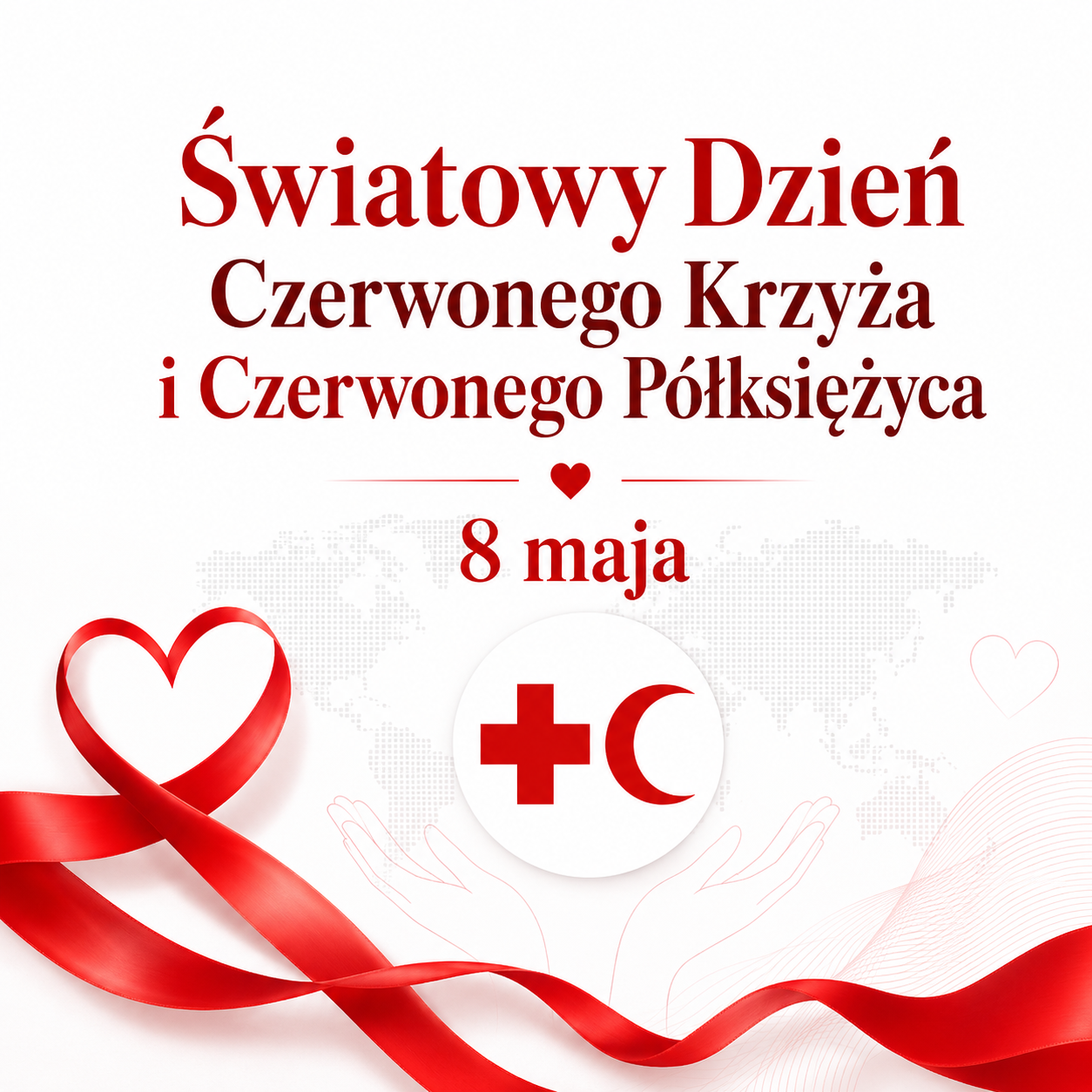 Na białym tle znajduje się czerwony napis „Światowy Dzień Czerwonego Krzyża i Czerwonego Półksiężyca” oraz data „8 maja”. W dolnej części widoczna jest czerwona wstęga układająca się w kształt serca, symbol czerwonego krzyża i czerwonego półksiężyca, subtelna mapa świata oraz delikatny zarys dłoni symbolizujących pomoc i solidarność.